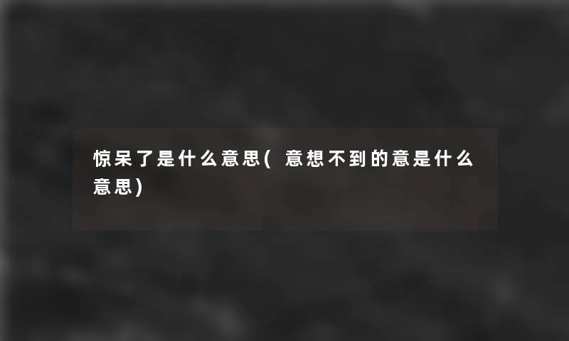 惊呆了是什么意思(意想不到的意是什么意思)