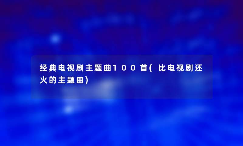 经典电视剧主题曲几首(比电视剧还火的主题曲)
