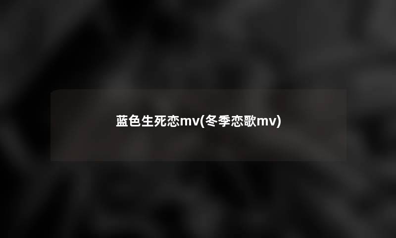 蓝色生死恋mv(冬季恋歌mv)