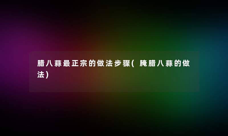 腊八蒜正宗的做法步骤(腌腊八蒜的做法)