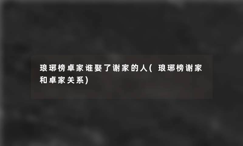 琅琊榜卓家谁娶了谢家的人(琅琊榜谢家和卓家关系)