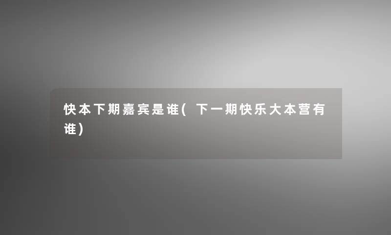快本下期嘉宾是谁(下一期快乐大本营有谁)