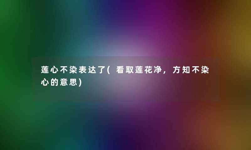 莲心不染表达了(看取莲花净,方知不染心的意思)