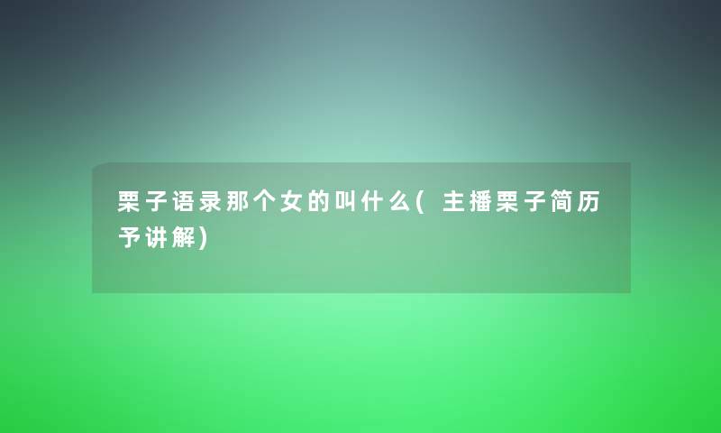 栗子语录那个女的叫什么(主播栗子简历予讲解)