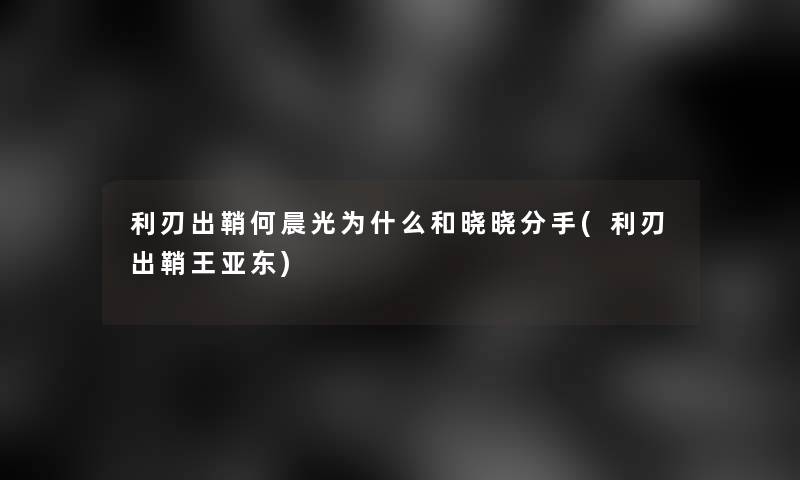 利刃出鞘何晨光为什么和晓晓分手(利刃出鞘王亚东)