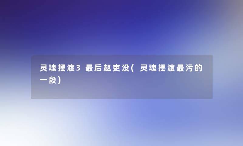 灵魂摆渡3后赵吏没(灵魂摆渡污的一段)