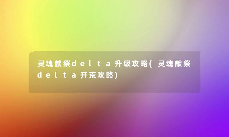 灵魂献祭delta升级攻略(灵魂献祭delta开荒攻略)