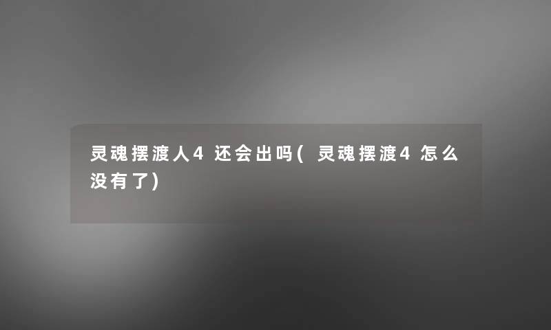 灵魂摆渡人4还会出吗(灵魂摆渡4怎么没有了)