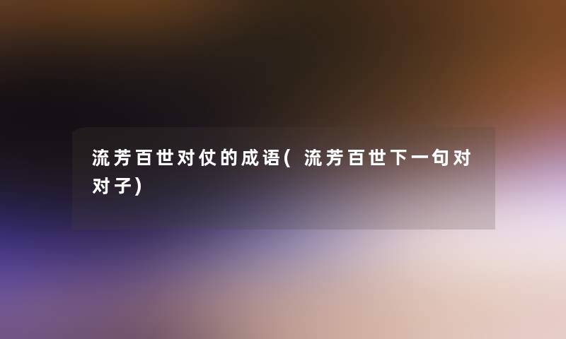流芳百世对仗的成语(流芳百世下一句对对子)