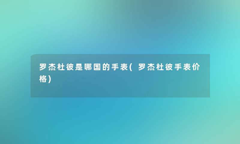 罗杰杜彼是哪国的手表(罗杰杜彼手表价格)