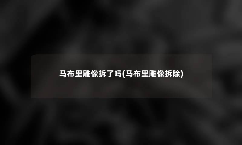 马布里雕像拆了吗(马布里雕像拆除)