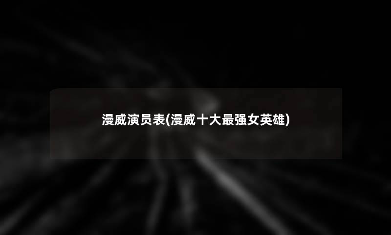 漫威演员表(漫威一些强女英雄)