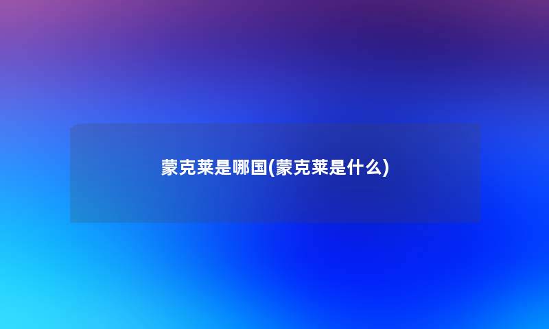 蒙克莱是哪国(蒙克莱是什么)