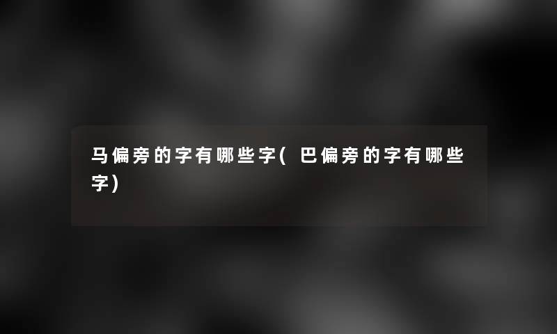 马偏旁的字有哪些字(巴偏旁的字有哪些字)