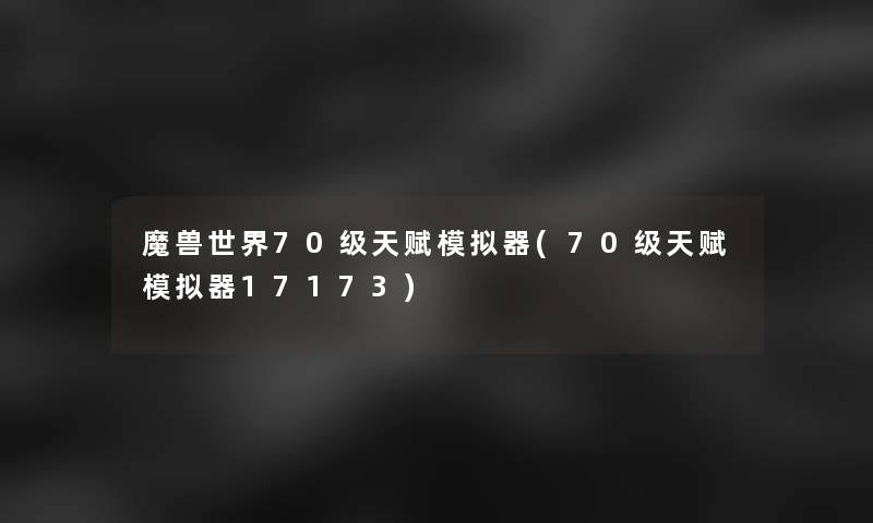魔兽世界70级天赋模拟器(70级天赋模拟器17173)