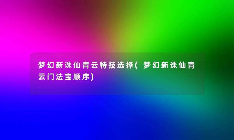 梦幻新诛仙青云特技选择(梦幻新诛仙青云门法宝顺序)