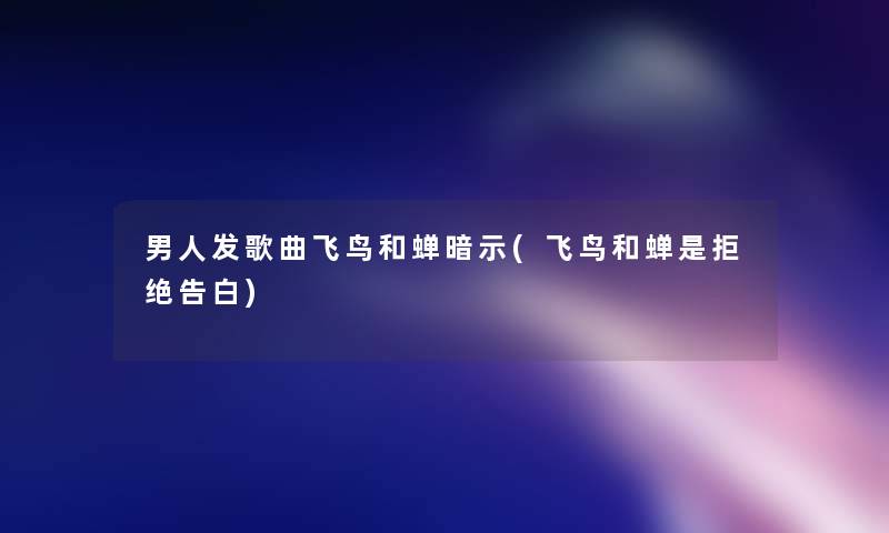 男人发歌曲飞鸟和蝉暗示(飞鸟和蝉是拒绝告白)
