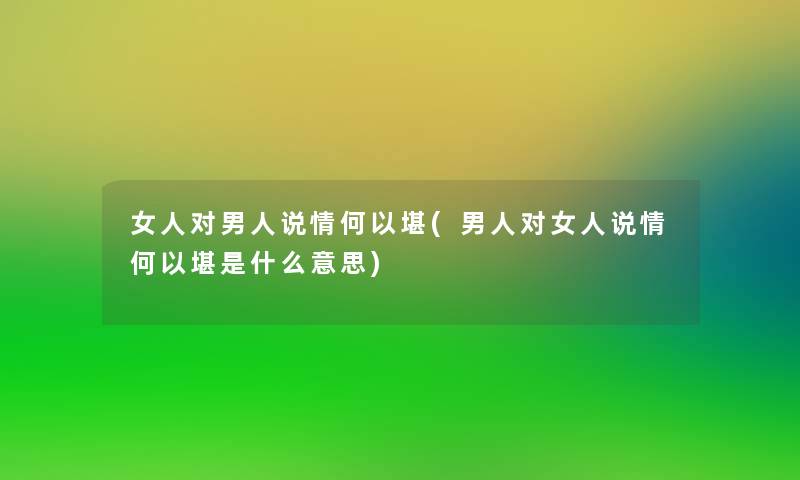 女人对男人说情何以堪(男人对女人说情何以堪是什么意思)