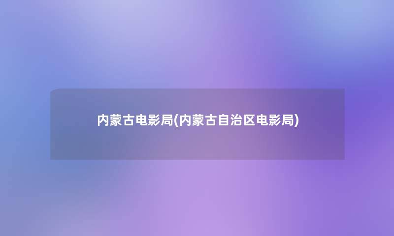 内蒙古电影局(内蒙古自治区电影局)
