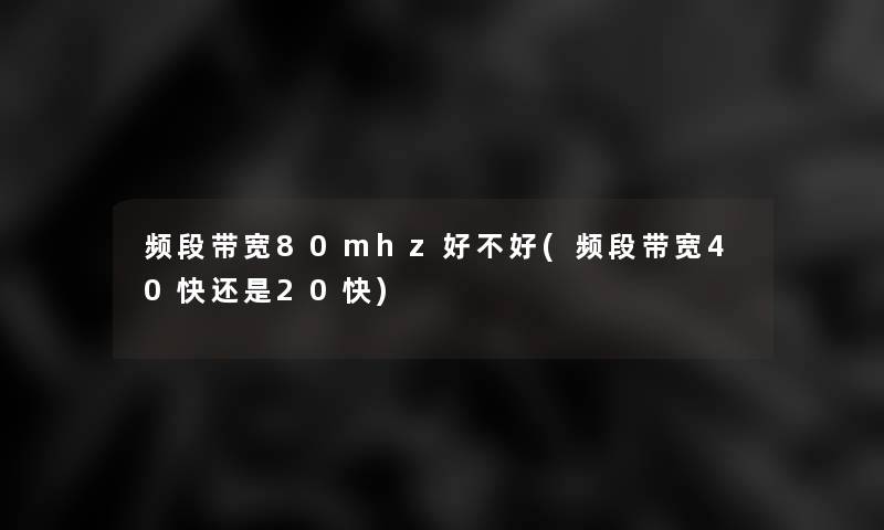 频段带宽80mhz好不好(频段带宽40快还是20快)