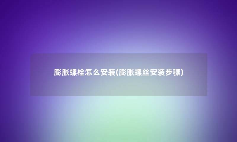 膨胀螺栓怎么安装(膨胀螺丝安装步骤)