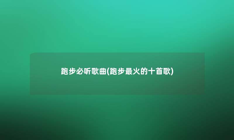 跑步必听歌曲(跑步火的十首歌)