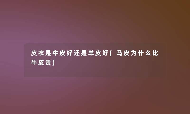 皮衣是牛皮好还是羊皮好(马皮为什么比牛皮贵)