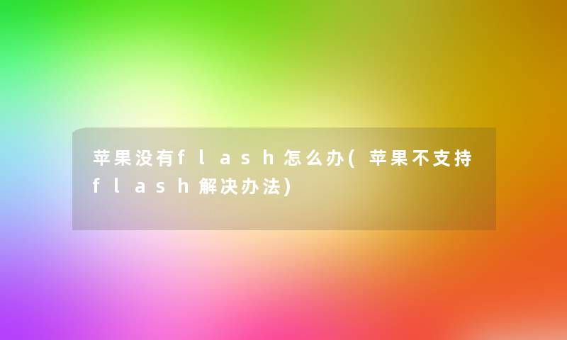 苹果没有flash怎么办(苹果不支持flash解决办法)