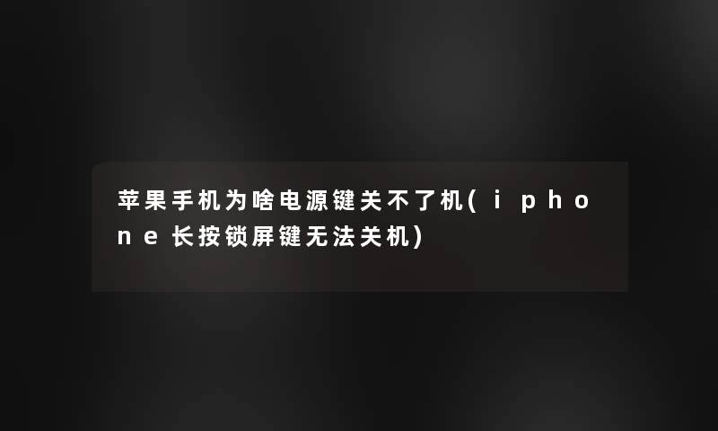 苹果手机为啥电源键关不了机(iphone长按锁屏键无法关机)