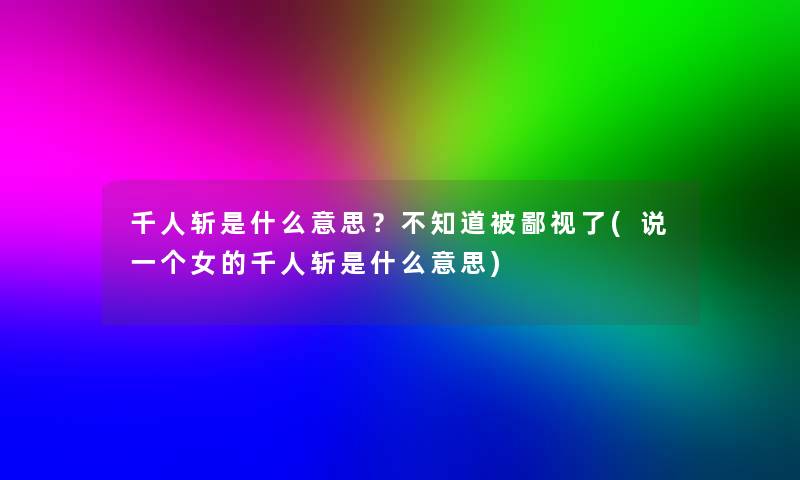 千人斩是什么意思？不知道被鄙视了(说一个女的千人斩是什么意思)