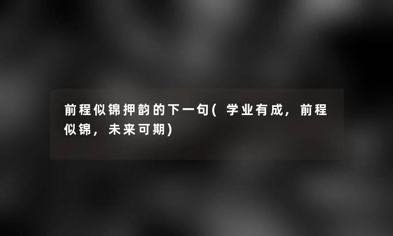 前程似锦押韵的下一句(学业有成,前程似锦,未来可期)