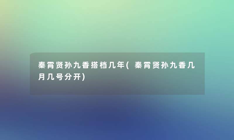秦霄贤孙九香搭档几年(秦霄贤孙九香几月几号分开)