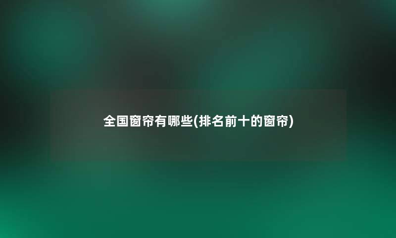 全国窗帘有哪些(推荐前十的窗帘)