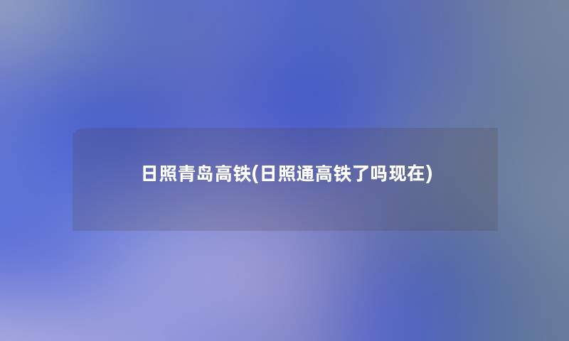 日照青岛高铁(日照通高铁了吗现在)