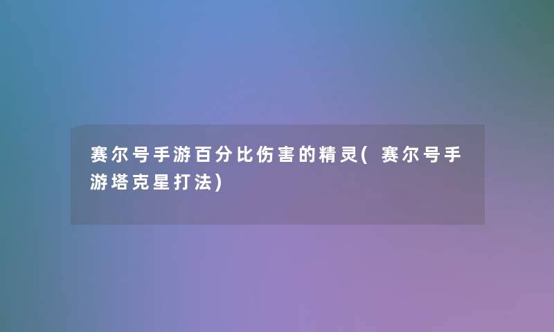 赛尔号手游百分比伤害的精灵(赛尔号手游塔克星打法)