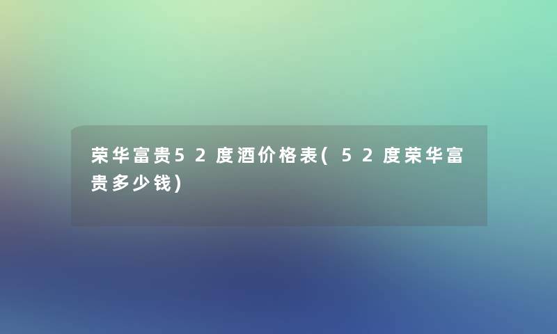 荣华富贵52度酒价格表(52度荣华富贵多少钱)