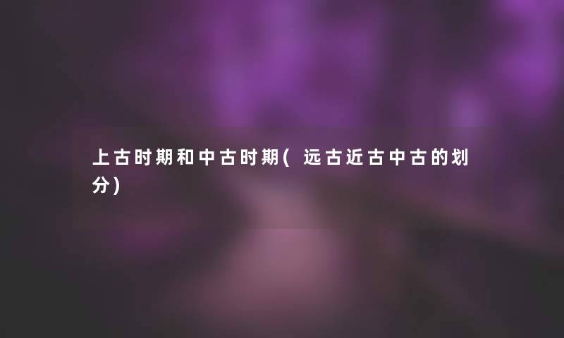 上古时期和中古时期(远古近古中古的划分)