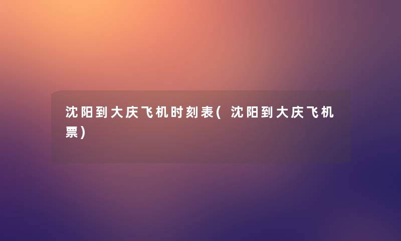 沈阳到大庆飞机时刻表(沈阳到大庆飞机票)