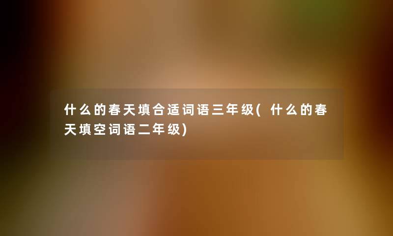 什么的春天填合适词语三年级(什么的春天填空词语二年级)