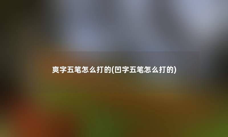 爽字五笔怎么打的(凹字五笔怎么打的)
