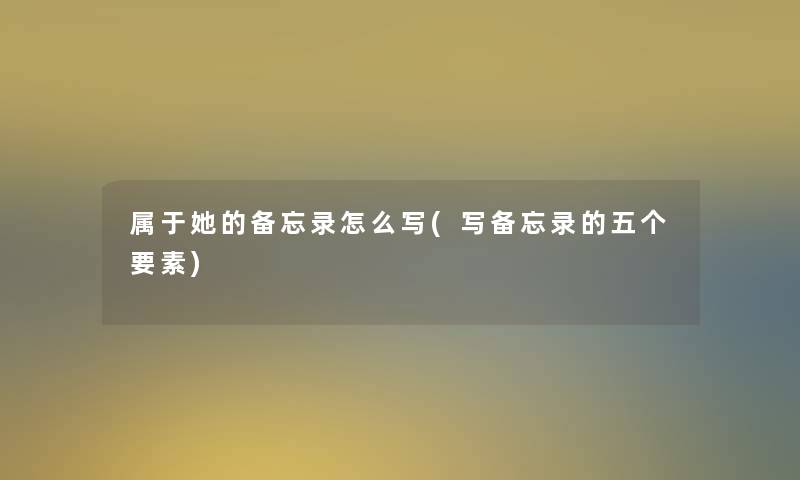 属于她的备忘录怎么写(写备忘录的五个要素)