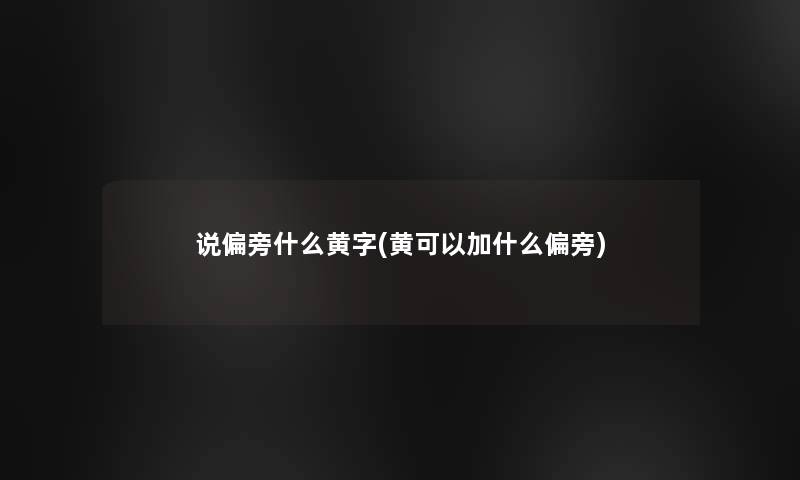 说偏旁什么黄字(黄可以加什么偏旁)