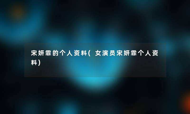 宋妍霏的个人资料(女演员宋妍霏个人资料)
