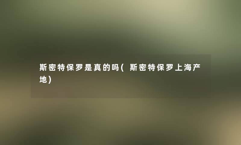 斯密特保罗是真的吗(斯密特保罗上海产地)
