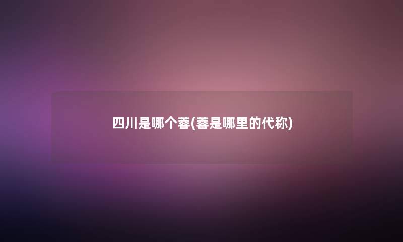 四川是哪个蓉(蓉是哪里的代称)