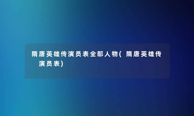 隋唐英雄传演员表整理的人物(隋唐英雄传 演员表)