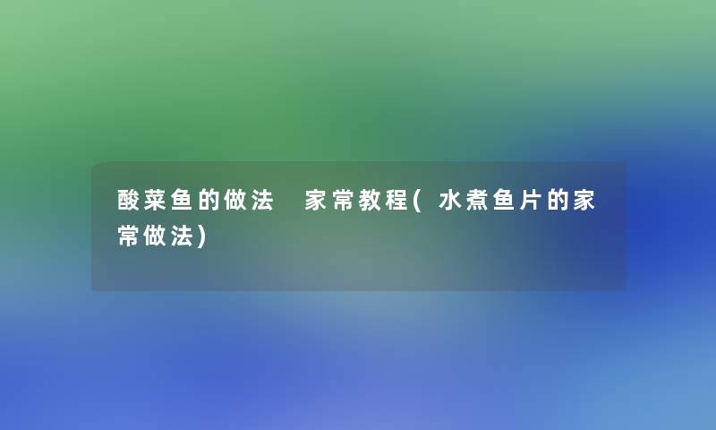 酸菜鱼的做法 家常教程(水煮鱼片的家常做法)