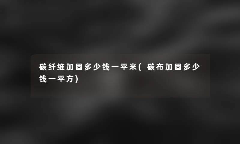 碳纤维加固多少钱一平米(碳布加固多少钱一平方)