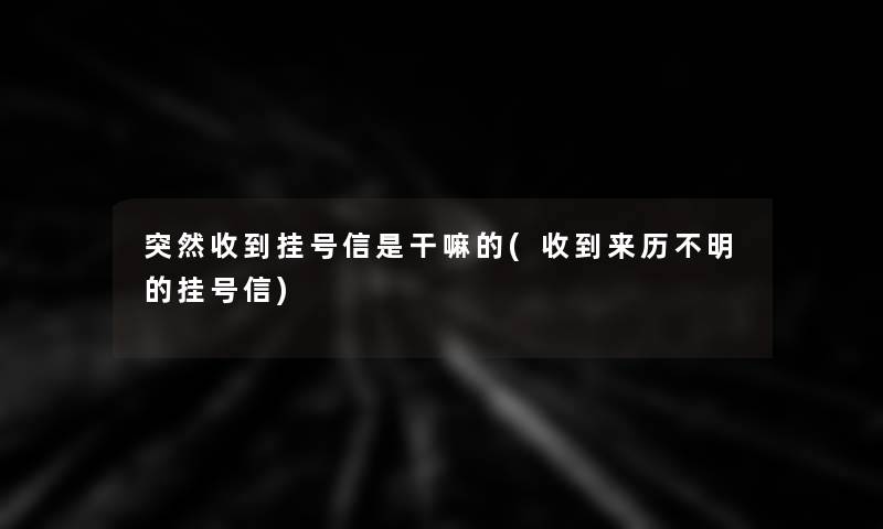 突然收到挂号信是干嘛的(收到来历不明的挂号信)
