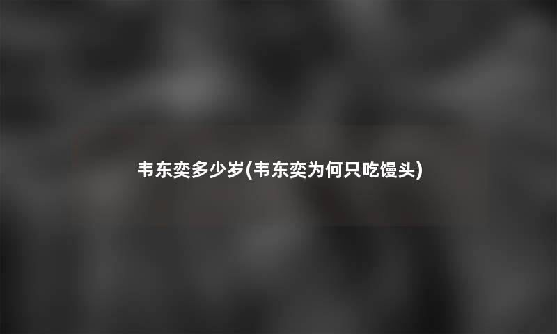 韦东奕多少岁(韦东奕为何只吃馒头)